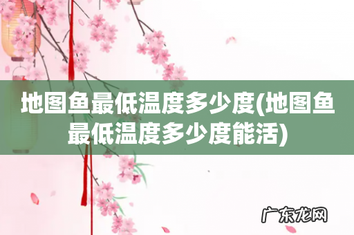 地图鱼最低温度多少度能活 地图鱼最低温度多少度