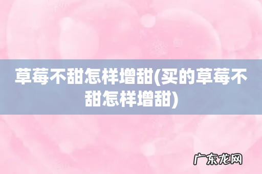 买的草莓不甜怎样增甜 草莓不甜怎样增甜