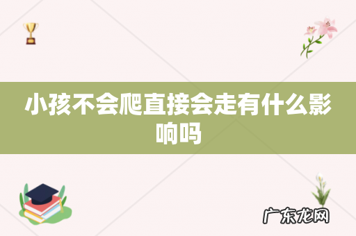 小孩不会爬直接会走有什么影响吗