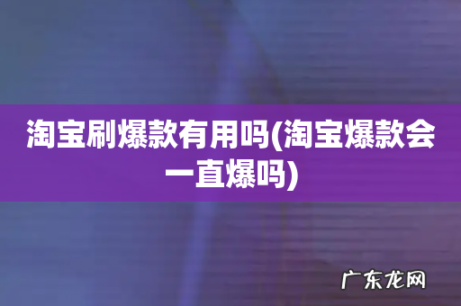 淘宝爆款会一直爆吗 淘宝刷爆款有用吗