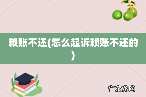 怎么起诉赖账不还的 赖账不还
