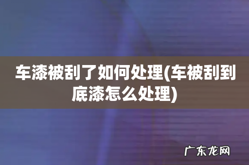 车被刮到底漆怎么处理 车漆被刮了如何处理