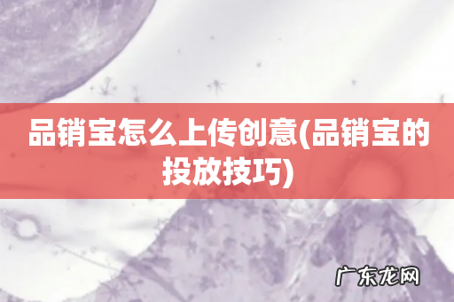 品销宝的投放技巧 品销宝怎么上传创意
