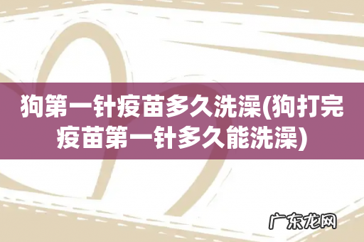 狗打完疫苗第一针多久能洗澡 狗第一针疫苗多久洗澡