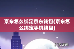 京东怎么绑定手机钱包 京东怎么绑定京东钱包