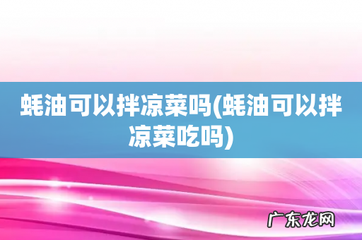 蚝油可以拌凉菜吃吗 蚝油可以拌凉菜吗