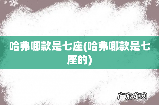 哈弗哪款是七座的 哈弗哪款是七座