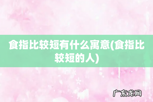 食指比较短的人 食指比较短有什么寓意