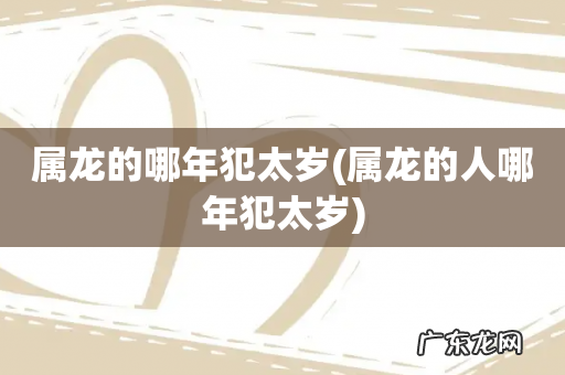 属龙的人哪年犯太岁 属龙的哪年犯太岁