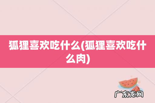 狐狸喜欢吃什么肉 狐狸喜欢吃什么