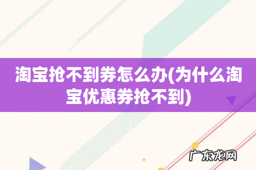 为什么淘宝优惠券抢不到 淘宝抢不到券怎么办