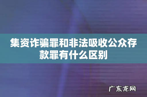 集资诈骗罪和非法吸收公众存款罪有什么区别