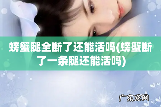 螃蟹断了一条腿还能活吗 螃蟹腿全断了还能活吗