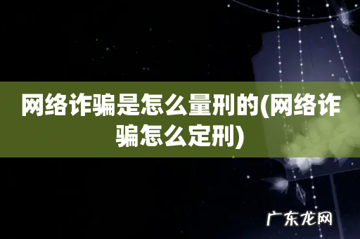 网络诈骗怎么定刑 网络诈骗是怎么量刑的