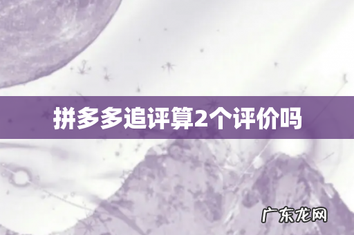 拼多多追评算2个评价吗