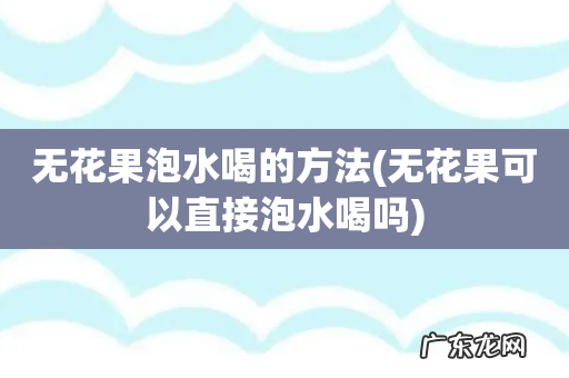 无花果可以直接泡水喝吗 无花果泡水喝的方法