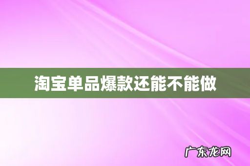 淘宝单品爆款还能不能做