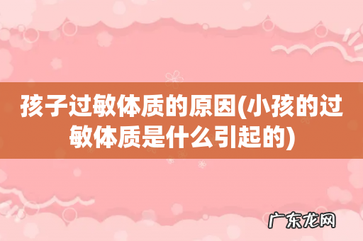 小孩的过敏体质是什么引起的 孩子过敏体质的原因
