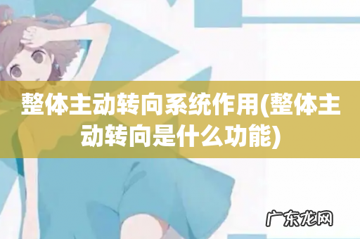 整体主动转向是什么功能 整体主动转向系统作用