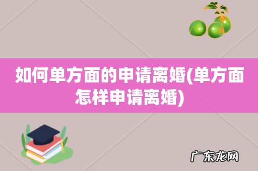 单方面怎样申请离婚 如何单方面的申请离婚