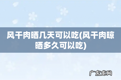 风干肉晾晒多久可以吃 风干肉晒几天可以吃