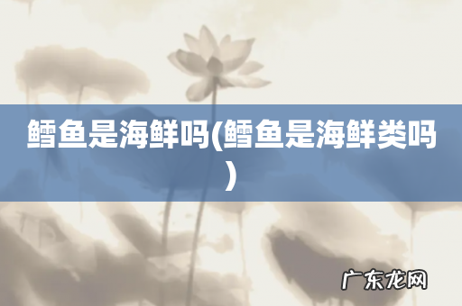 鳕鱼是海鲜类吗 鳕鱼是海鲜吗