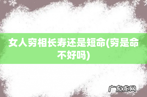 穷是命不好吗 女人穷相长寿还是短命