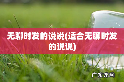 适合无聊时发的说说 无聊时发的说说