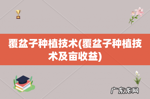 覆盆子种植技术及亩收益 覆盆子种植技术
