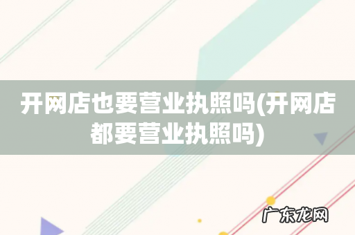 开网店都要营业执照吗 开网店也要营业执照吗