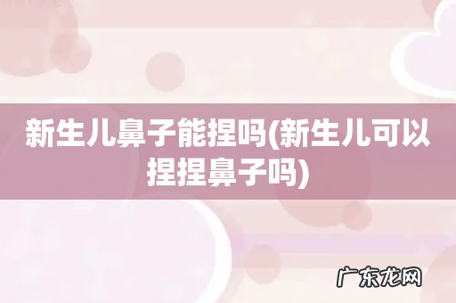 新生儿可以捏捏鼻子吗 新生儿鼻子能捏吗