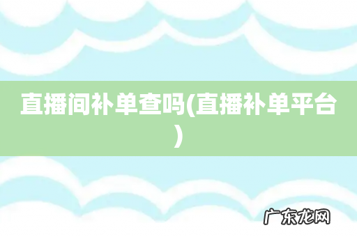 直播补单平台 直播间补单查吗