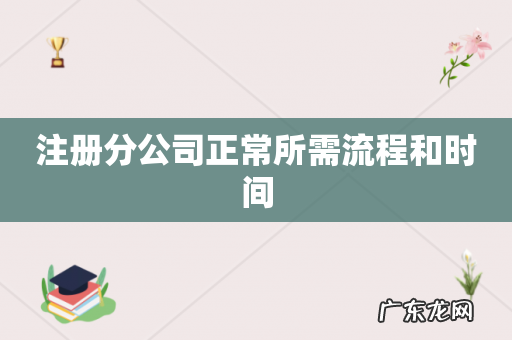 注册分公司正常所需流程和时间