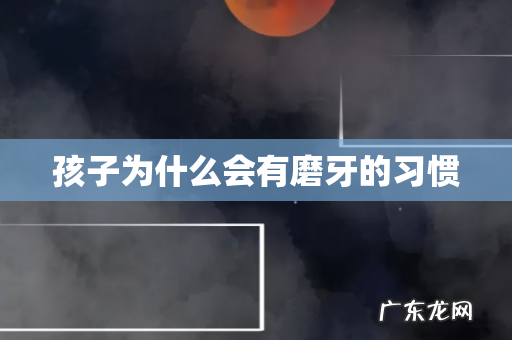 孩子为什么会有磨牙的习惯