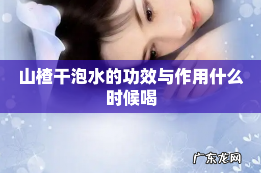 山楂干泡水的功效与作用什么时候喝