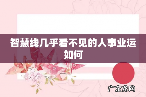 智慧线几乎看不见的人事业运如何