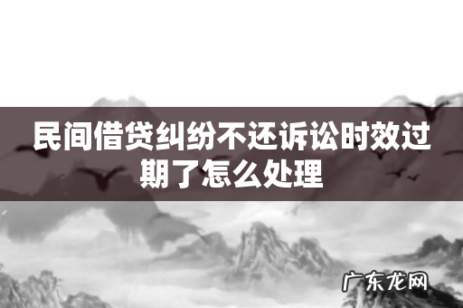 民间借贷纠纷不还诉讼时效过期了怎么处理