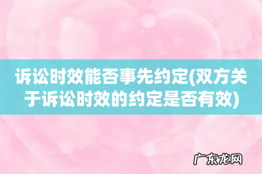 双方关于诉讼时效的约定是否有效 诉讼时效能否事先约定