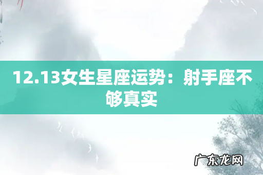 12.13女生星座运势：射手座不够真实