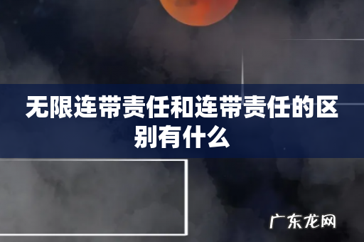 无限连带责任和连带责任的区别有什么