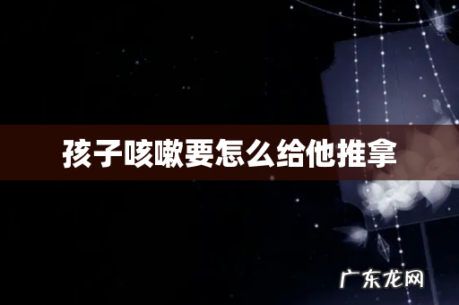 孩子咳嗽要怎么给他推拿