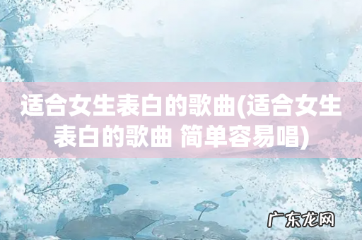 适合女生表白的歌曲 简单容易唱 适合女生表白的歌曲