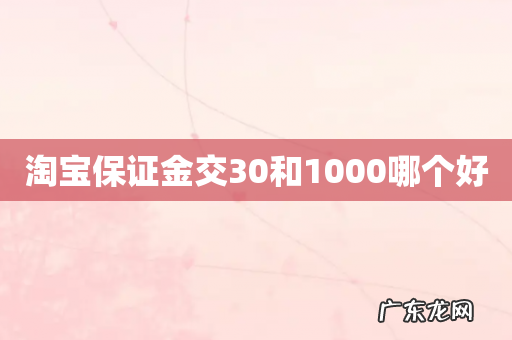 淘宝保证金交30和1000哪个好