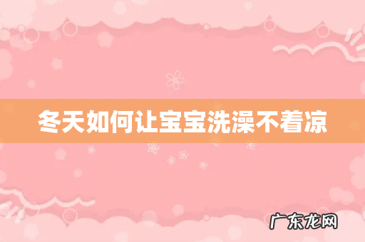 冬天如何让宝宝洗澡不着凉