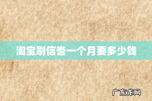 淘宝刷信誉一个月要多少钱