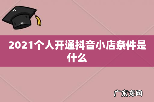 2021个人开通抖音小店条件是什么