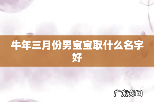 牛年三月份男宝宝取什么名字好