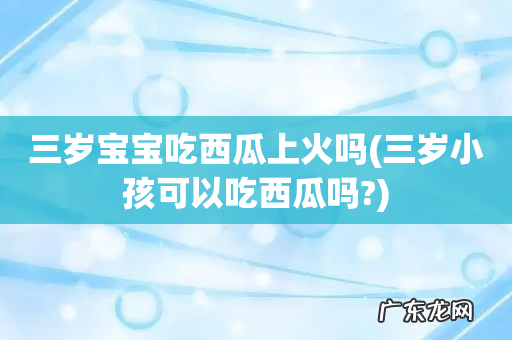 三岁小孩可以吃西瓜吗? 三岁宝宝吃西瓜上火吗