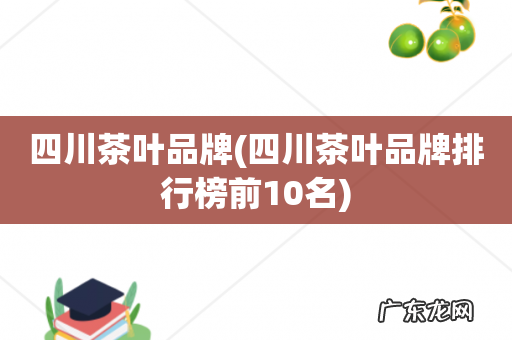 四川茶叶品牌排行榜前10名 四川茶叶品牌
