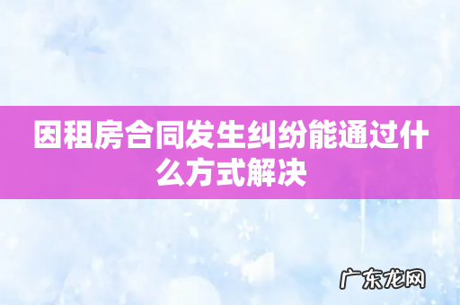 因租房合同发生纠纷能通过什么方式解决